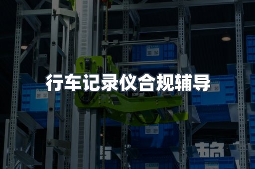 行车记录仪合规辅导
